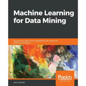 Machine Learning for Data Mining: Improve your data mining capabilities with advanced predictive modeling